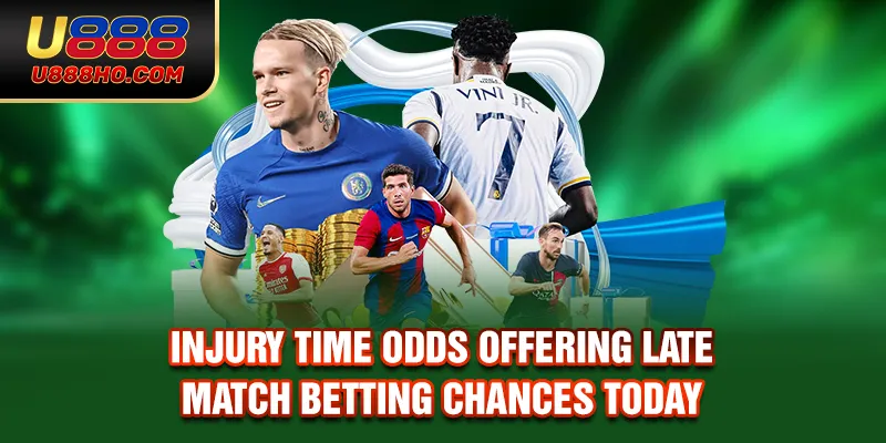 Injury Time Odds Offering Late Match Betting Chances Today