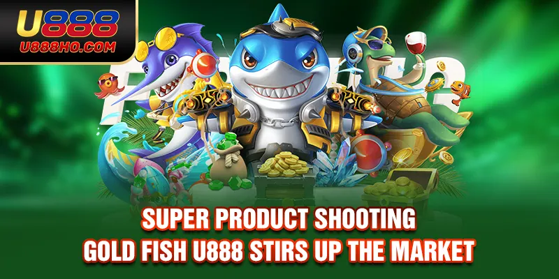 Super product shooting gold fish U888 stirs up the market