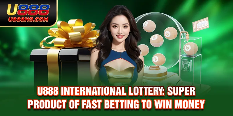 U888 International Lottery: Super Product Of Fast Betting To Win Money